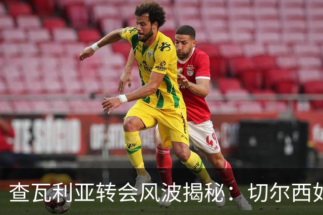 查瓦利亚转会风波揭秘：切尔西如何看中这位西甲明星的潜力？