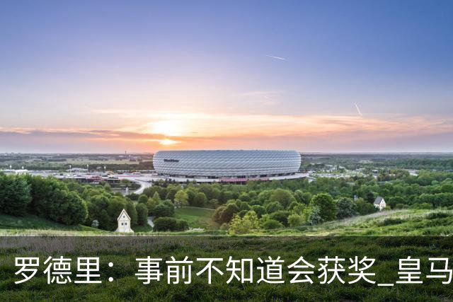 罗德里：事前不知道会获奖 皇马不来是他们的决定